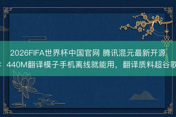 2026FIFA世界杯中国官网 腾讯混元最新开源：440M翻译模子手机离线就能用，翻译质料超谷歌