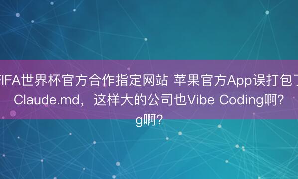 FIFA世界杯官方合作指定网站 苹果官方App误打包了Claude.md，这样大的公司也Vibe Coding啊？