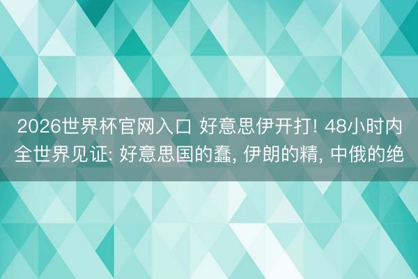 2026世界杯官网入口 好意思伊开打! 48小时内全世界见证: 好意思国的蠢， 伊朗的精， 中俄的绝