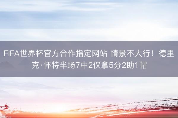 FIFA世界杯官方合作指定网站 情景不大行！德里克·怀特半场7中2仅拿5分2助1帽