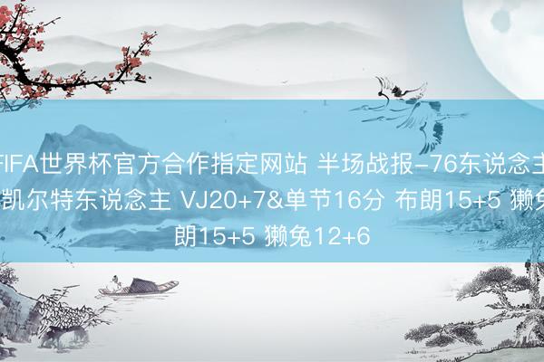 FIFA世界杯官方合作指定网站 半场战报-76东说念主62-54凯尔特东说念主 VJ20+7&单节16分 布朗15+5 獭兔12+6
