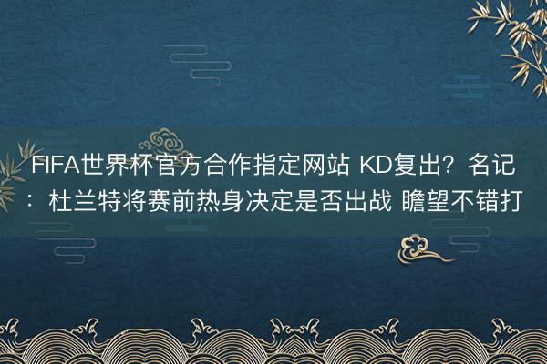 FIFA世界杯官方合作指定网站 KD复出？名记：杜兰特将赛前热身决定是否出战 瞻望不错打