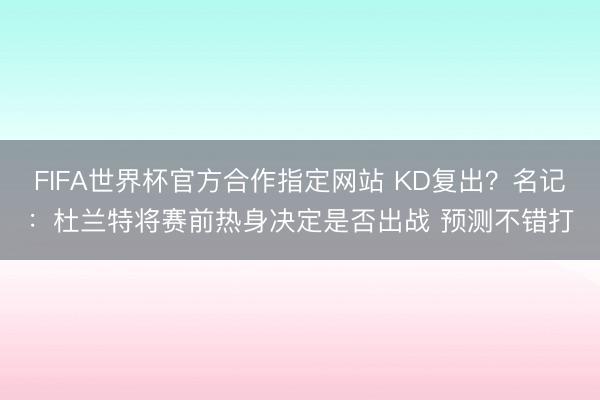FIFA世界杯官方合作指定网站 KD复出？名记：杜兰特将赛前热身决定是否出战 预测不错打