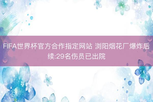 FIFA世界杯官方合作指定网站 浏阳烟花厂爆炸后续:29名伤员已出院