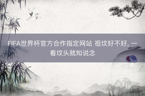 FIFA世界杯官方合作指定网站 祖坟好不好， 一看坟头就知说念