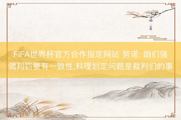 FIFA世界杯官方合作指定网站 努诺: 咱们强调判罚要有一致性;料理划定问题是裁判们的事