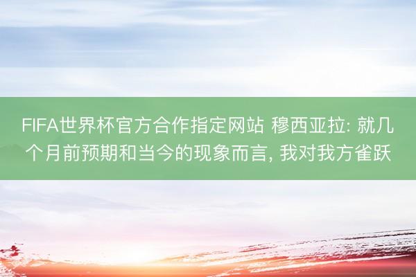 FIFA世界杯官方合作指定网站 穆西亚拉: 就几个月前预期和当今的现象而言， 我对我方雀跃