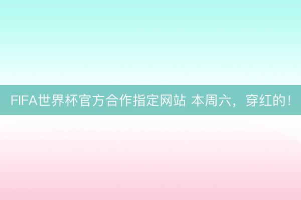 FIFA世界杯官方合作指定网站 本周六，穿红的！