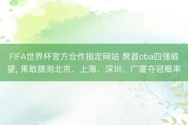 FIFA世界杯官方合作指定网站 聚首cba四强威望， 果敢臆测北京、上海、深圳、广厦夺冠概率