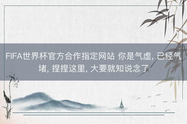 FIFA世界杯官方合作指定网站 你是气虚， 已经气堵， 捏捏这里， 大要就知说念了