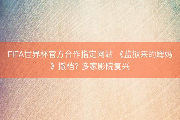 FIFA世界杯官方合作指定网站 《监狱来的姆妈》撤档? 多家影院复兴