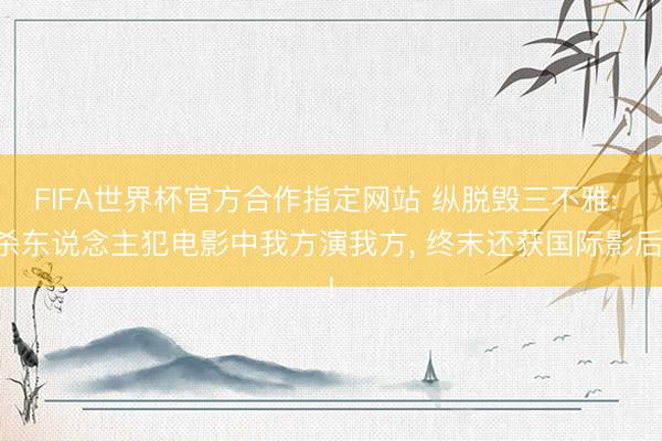 FIFA世界杯官方合作指定网站 纵脱毁三不雅: 杀东说念主犯电影中我方演我方， 终末还获国际影后!