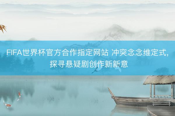 FIFA世界杯官方合作指定网站 冲突念念维定式， 探寻悬疑剧创作新新意