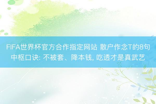 FIFA世界杯官方合作指定网站 散户作念T的8句中枢口诀: 不被套、降本钱， 吃透才是真武艺