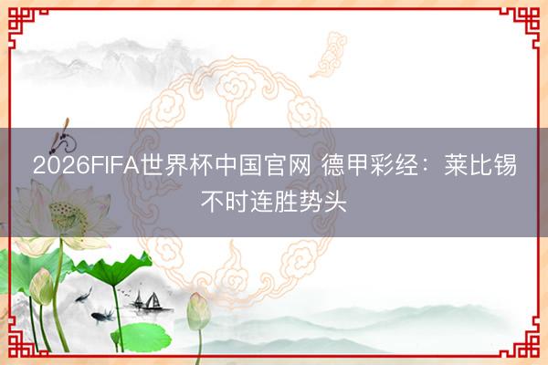 2026FIFA世界杯中国官网 德甲彩经：莱比锡不时连胜势头