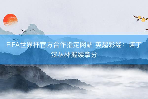 FIFA世界杯官方合作指定网站 英超彩经：诺丁汉丛林握续拿分