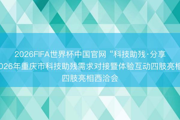 2026FIFA世界杯中国官网 “科技助残·分享异日”2026年重庆市科技助残需求对接暨体验互动四肢亮相西洽会