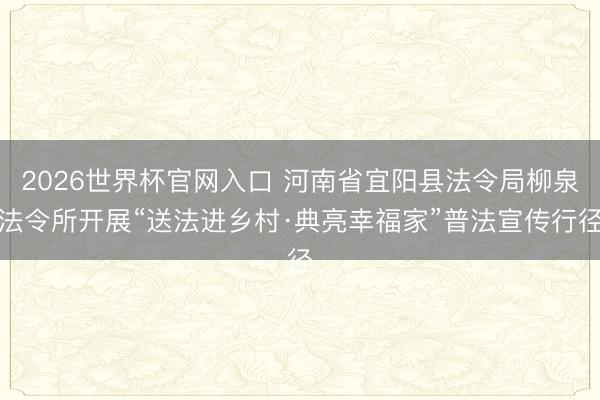 2026世界杯官网入口 河南省宜阳县法令局柳泉法令所开展“送法进乡村·典亮幸福家”普法宣传行径