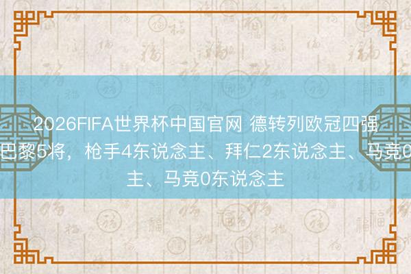 2026FIFA世界杯中国官网 德转列欧冠四强最贵阵：巴黎5将，枪手4东说念主、拜仁2东说念主、马竞0东说念主