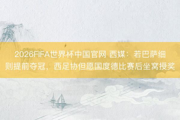 2026FIFA世界杯中国官网 西媒:若巴萨细则提前夺冠,西足协但愿国度德比赛后坐窝授奖