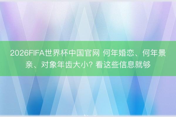 2026FIFA世界杯中国官网 何年婚恋、何年景亲、对象年齿大小? 看这些信息就够