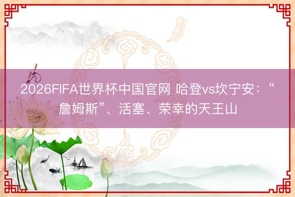 2026FIFA世界杯中国官网 哈登vs坎宁安：“詹姆斯”、活塞、荣幸的天王山