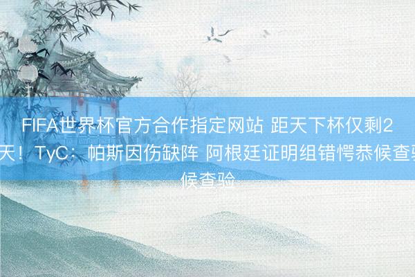 FIFA世界杯官方合作指定网站 距天下杯仅剩24天！TyC：帕斯因伤缺阵 阿根廷证明组错愕恭候查验