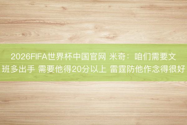 2026FIFA世界杯中国官网 米奇：咱们需要文班多出手 需