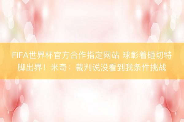 FIFA世界杯官方合作指定网站 球彰着砸切特脚出界！米奇：裁
