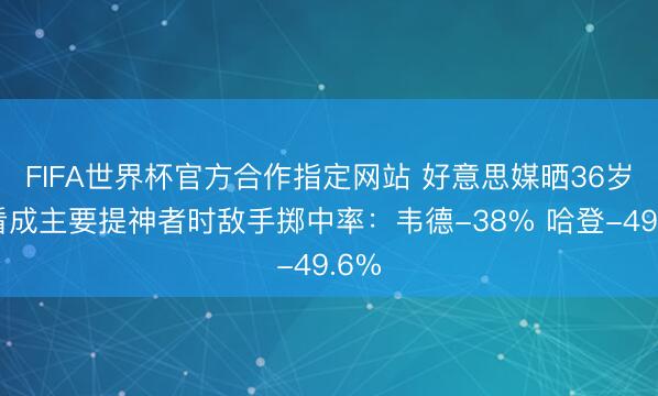 FIFA世界杯官方合作指定网站 好意思媒晒36岁时看成主要提神者时敌手掷中率:韦德-38% 哈登-49.6%