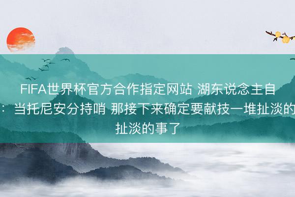 FIFA世界杯官方合作指定网站 湖东说念主自媒体