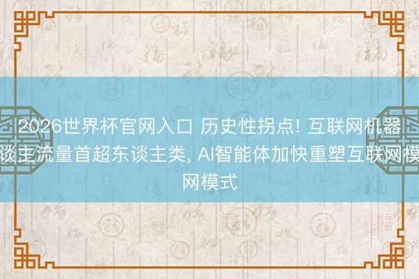 2026世界杯官网入口 历史性拐点! 互联网机器东谈主流量首超东谈主类, AI智能体加快重塑互联网模式
