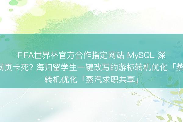 FIFA世界杯官方合作指定网站 MySQL 深度分页导致网页卡死? 海归留学生一键改写的游标转机优化「蒸汽求职共享」