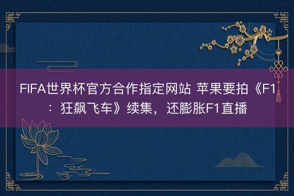FIFA世界杯官方合作指定网站 苹果要拍《F1:狂飙飞车》续集,还膨胀F1直播