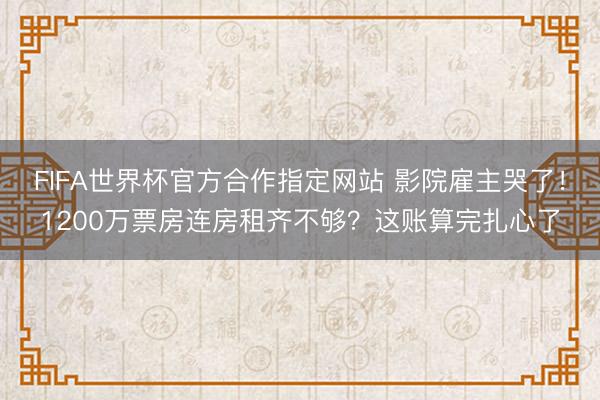 FIFA世界杯官方合作指定网站 影院雇主哭了!1200万票房连房租齐不够?这账算完扎心了