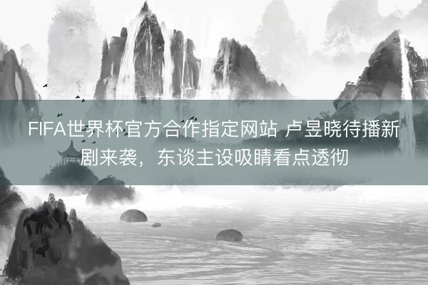 FIFA世界杯官方合作指定网站 卢昱晓待播新剧来袭，东谈主设吸睛看点透彻