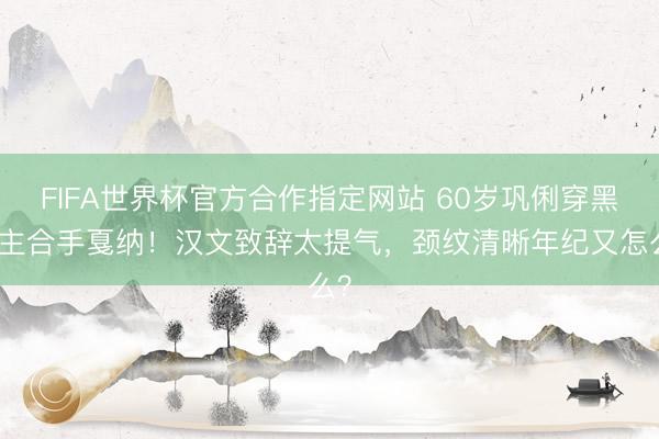 FIFA世界杯官方合作指定网站 60岁巩俐穿黑裙主合手戛纳！汉文致辞太提气，颈纹清晰年纪又怎么？