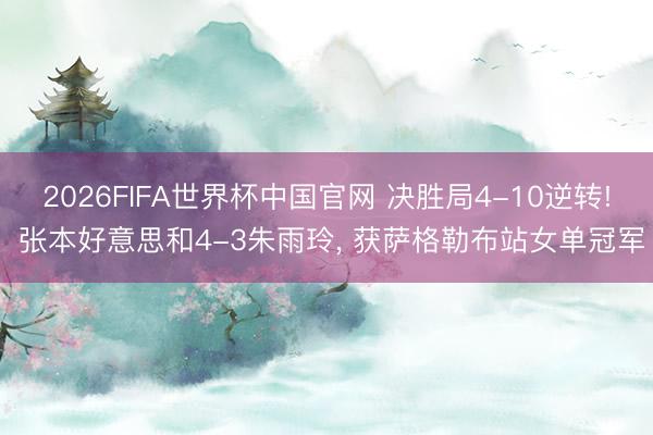 2026FIFA世界杯中国官网 决胜局4-10逆转! 张本好意思和4-3朱雨玲， 获萨格勒布站女单冠军