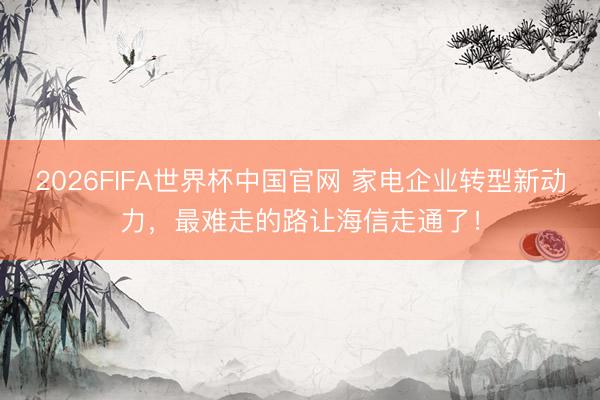 2026FIFA世界杯中国官网 家电企业转型新动力，最难走的路让海信走通了！