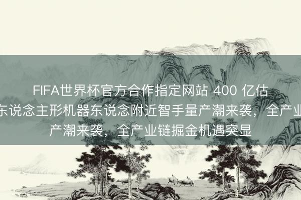FIFA世界杯官方合作指定网站 400 亿估值点火新风口！东说念主形机器东说念附近智手量产潮来袭，全产业链掘金机遇突显