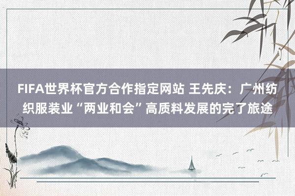 FIFA世界杯官方合作指定网站 王先庆：广州纺织服装业“两业和会”高质料发展的完了旅途