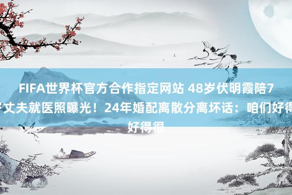 FIFA世界杯官方合作指定网站 48岁伏明霞陪74岁丈夫就医照曝光！24年婚配离散分离坏话：咱们好得很