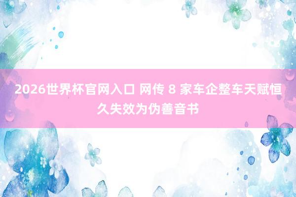 2026世界杯官网入口 网传 8 家车企整车天赋恒久失效为伪善音书