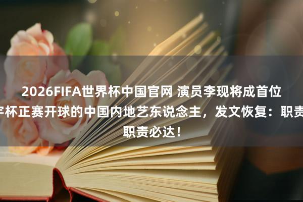 2026FIFA世界杯中国官网 演员李现将成首位谢寰宇杯正赛开球的中国内地艺东说念主，发文恢复：职责必达！