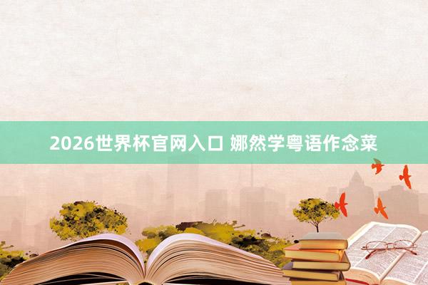 2026世界杯官网入口 娜然学粤语作念菜